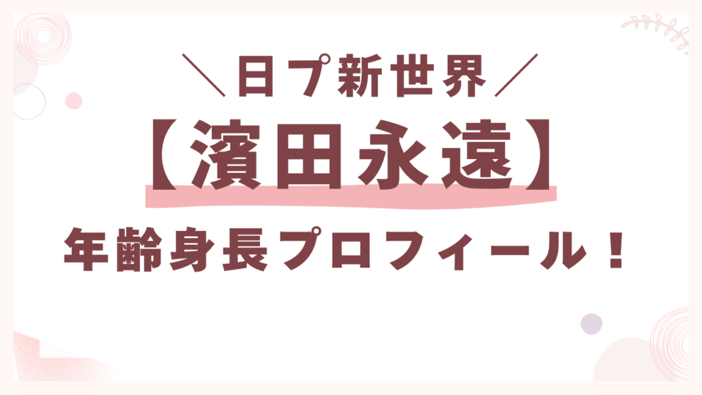 日プ【濱田永遠】年齢身長プロフィール！
