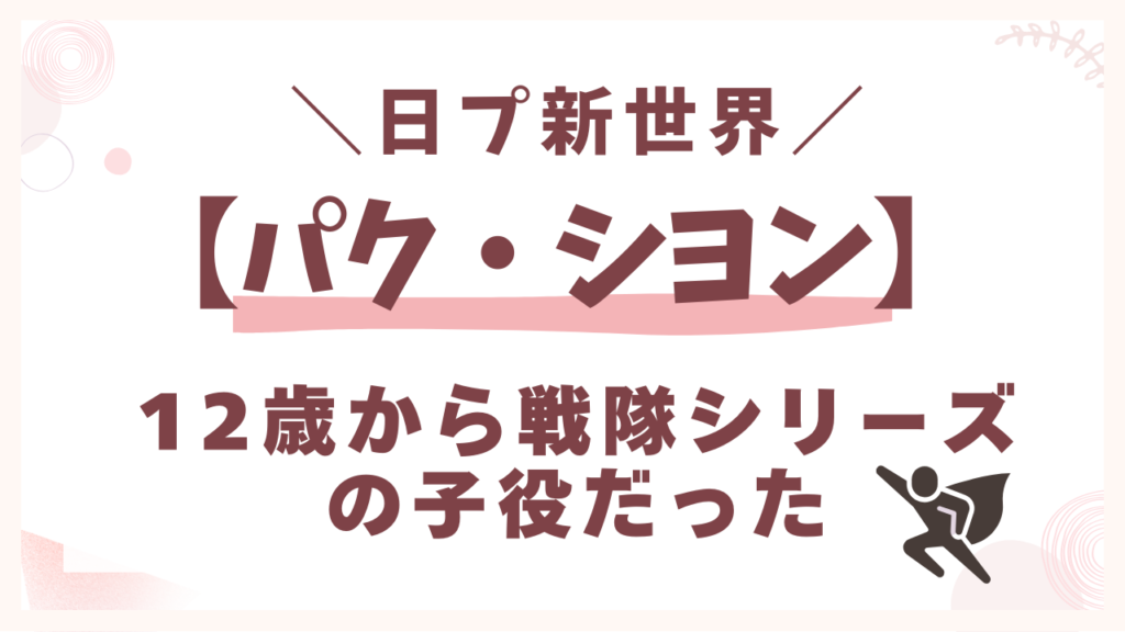 パクシヨンは12歳から戦隊シリーズの子役だった