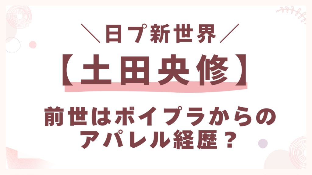 【土田央修】前世はボイプラからのアパレル経歴？