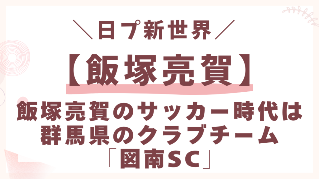 飯塚亮賀のサッカー時代は群馬県のクラブチーム「図南SC」