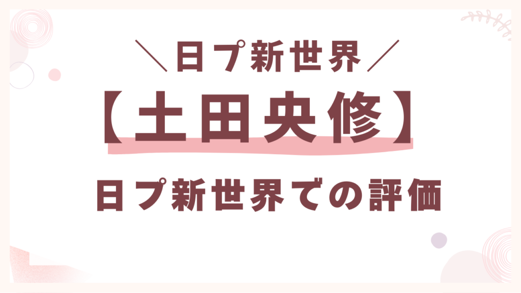 【土田央修】日プ新世界での評価