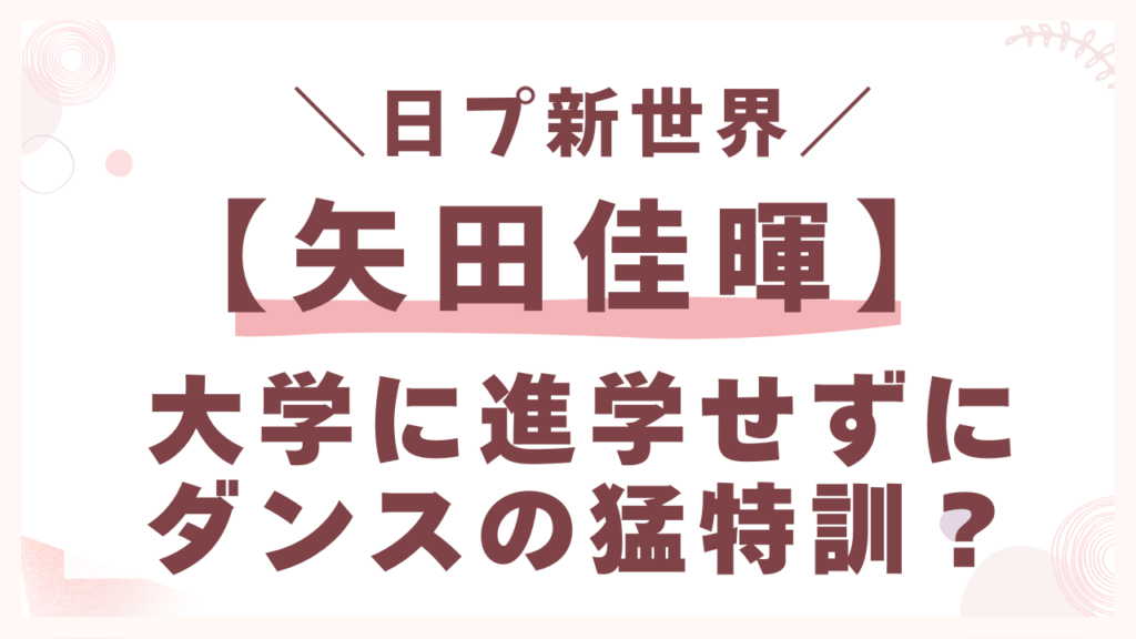 矢田佳暉は大学に進学せずにダンスの猛特訓？
