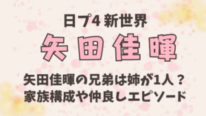 矢田佳暉の兄弟は姉が1人？家族構成や仲良しエピソードを調査