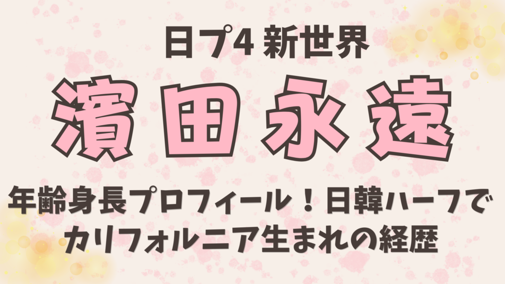 日プ【濱田永遠】年齢身長プロフィール！日韓ハーフでカリフォルニア生まれの経歴