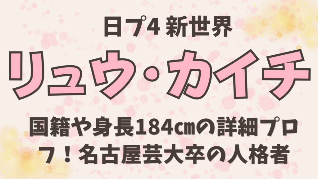 【リュウ･カイチ】国籍や身長184㎝の詳細プロフ！名古屋芸大卒の人格者