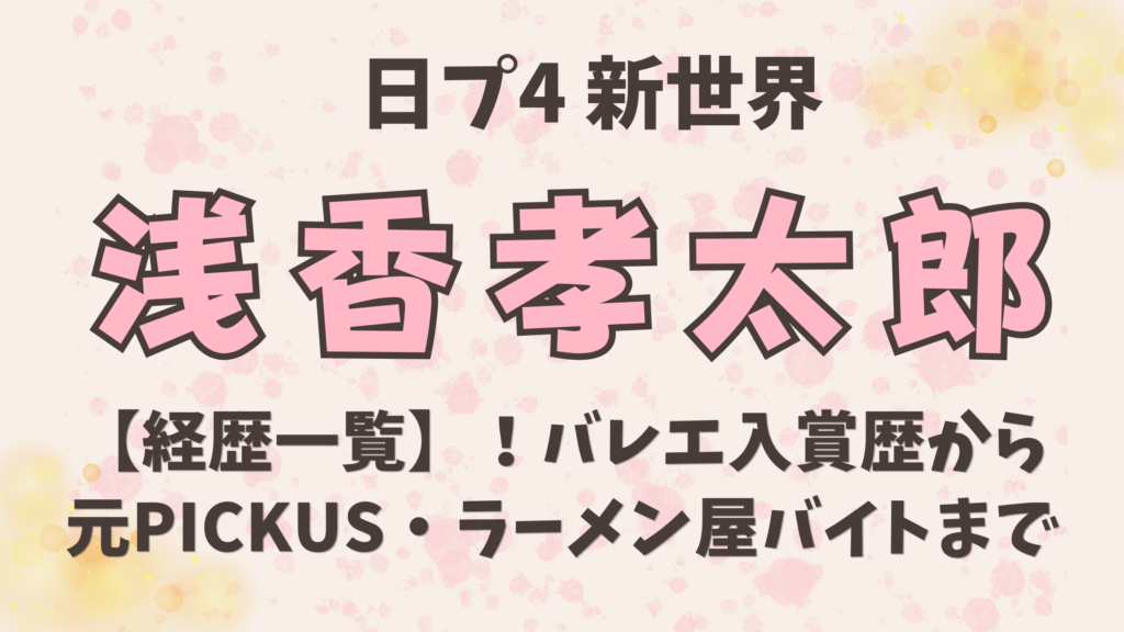 浅香孝太郎の【経歴一覧】！バレエ入賞歴から元PICKUS・ラーメン屋バイトまで