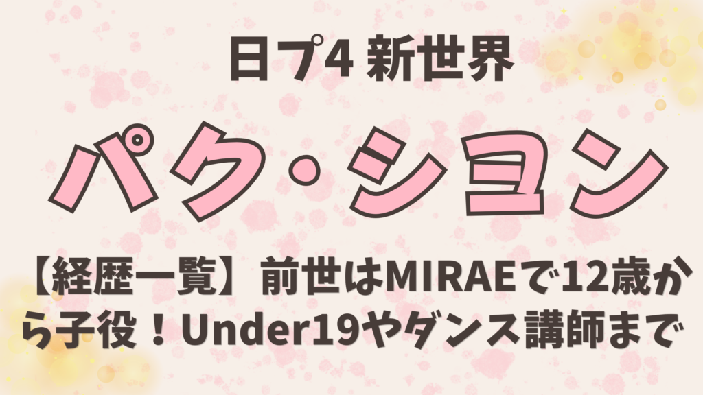パクシヨンの経歴一覧｜前世はMIRAEで12歳から子役！Under19やダンス講師まで