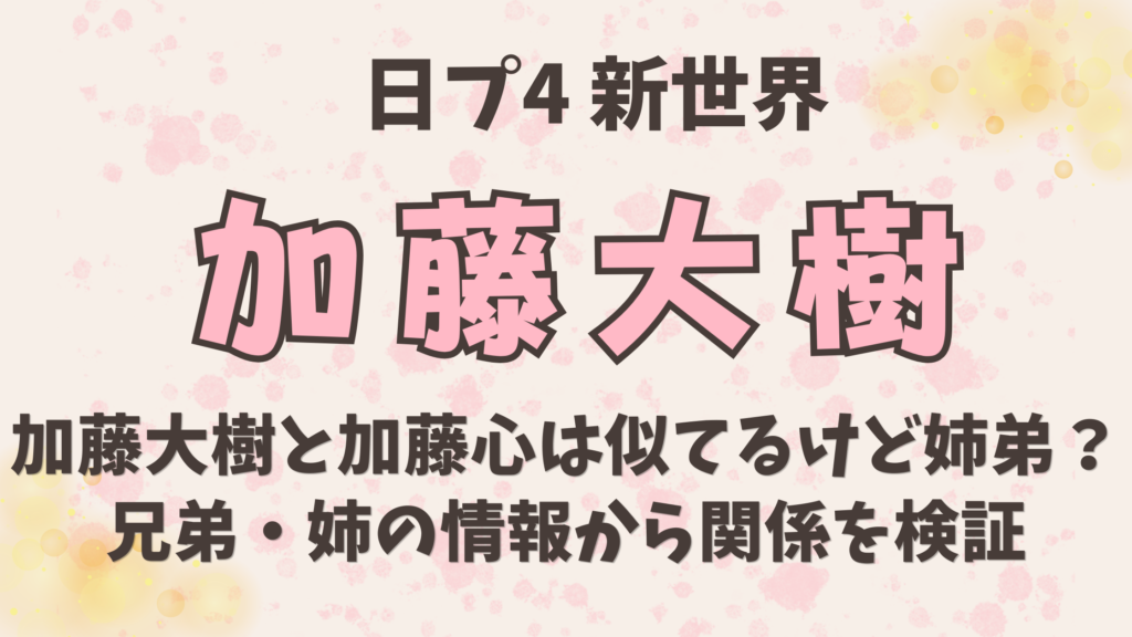 加藤大樹と加藤心は似てるけど姉弟？兄弟・姉の情報から関係を検証