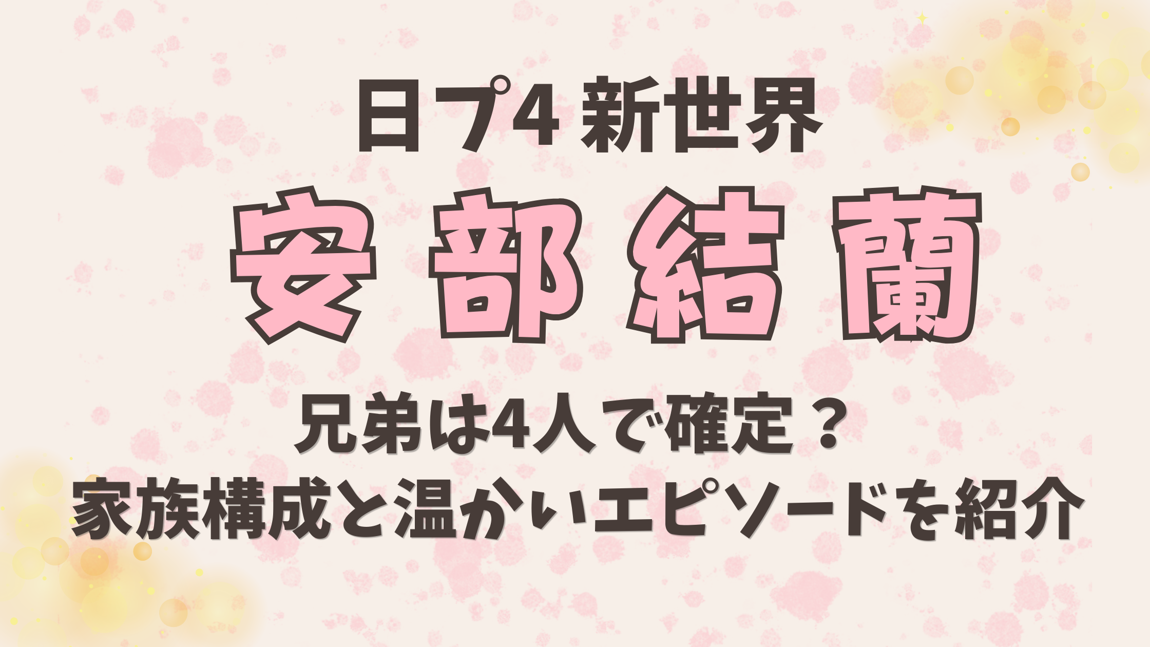 安部結蘭の兄弟は4人で確定？家族構成と温かいエピソードを紹介