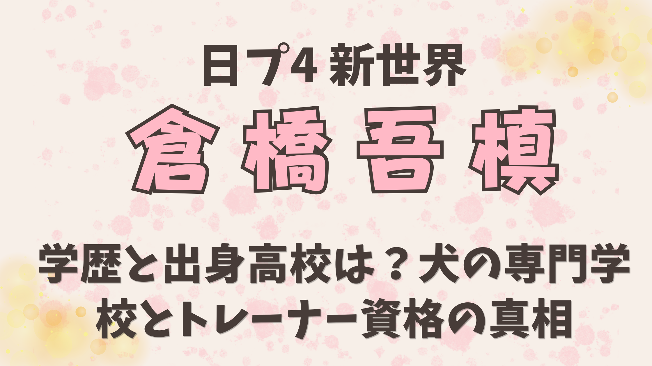 倉橋吾槙の学歴と出身高校は？犬の専門学校とトレーナー資格の真相
