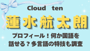 Cloudten蓮水航太朗のプロフィール！何か国語を話せる？多言語の特技も調査
