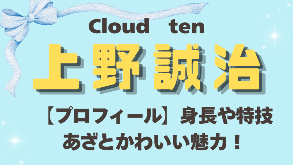 Cloud ten(クラウドテン）上野 誠治プロフィール｜身長や特技・あざとかわいい魅力！