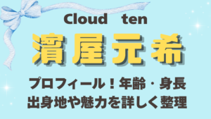 Cloudten濱屋元希のプロフィール！年齢・身長・出身地や魅力を詳しく整理