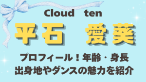 Cloudten平石愛葵のプロフィール！年齢・身長・出身地やダンスの魅力を紹介
