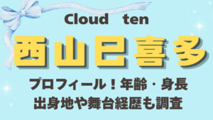 Cloudten西山巳喜多のプロフィール！年齢・身長・出身地や舞台経歴も調査
