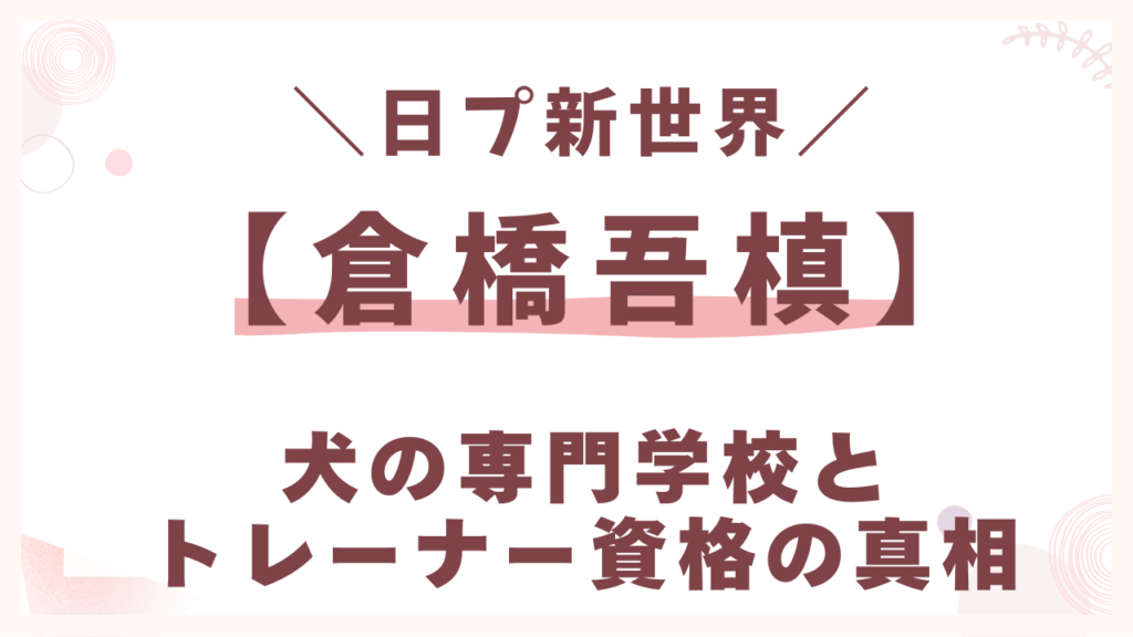 倉橋吾槙犬の専門学校とトレーナー資格の真相