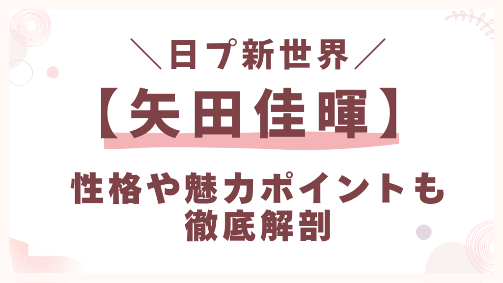 矢田佳暉の性格や魅力ポイントも徹底解剖