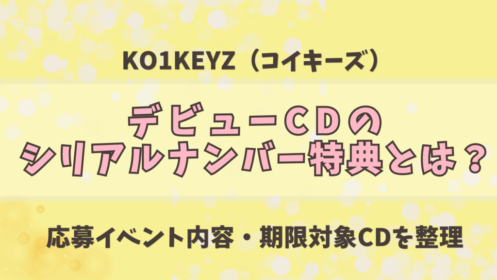 KO1KEYZシリアルナンバー特典とは？応募イベント内容・期限・対象CDを整理