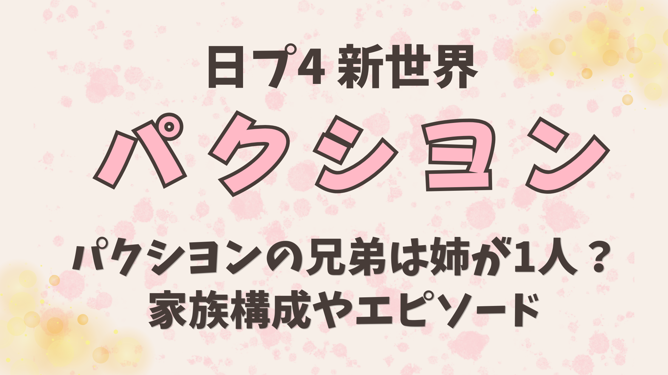 パクシヨンの兄弟は姉が1人？家族構成や日プでのエピソードまとめ