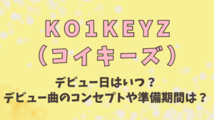 KO1KEYZ(コイキーズ)のデビュー日はいつ？デビュー曲のコンセプトや準備期間を予想