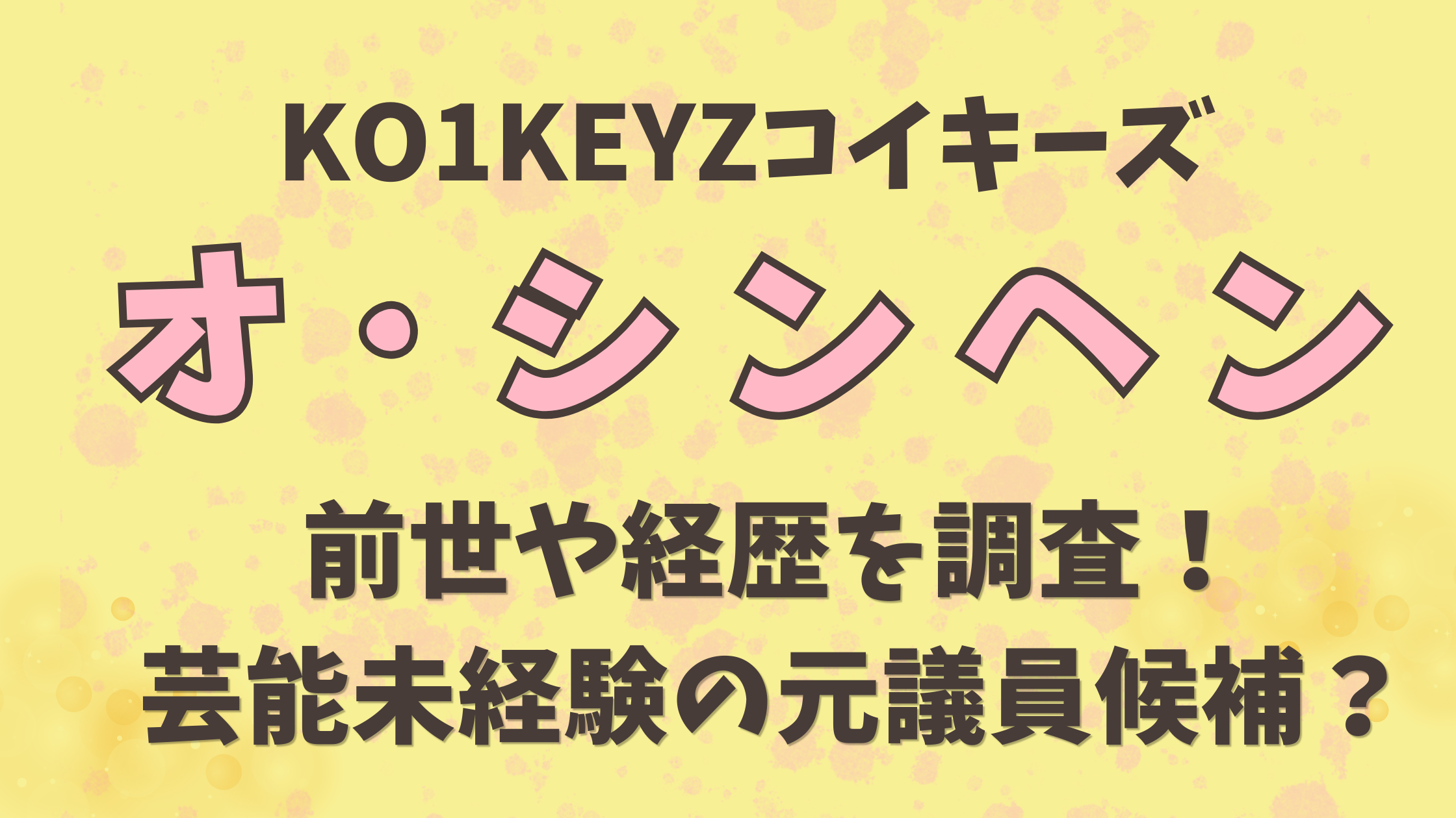 KO1KEYZオシンヘン前世や経歴を調査！芸能未経験の元議員候補？