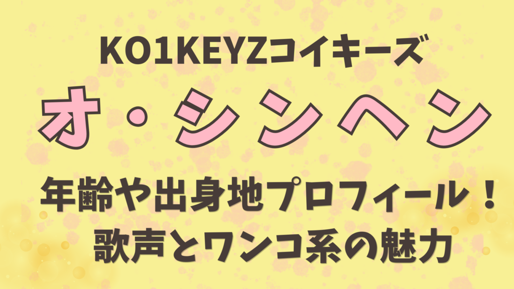 KO1KEYZ【オシンヘン】の年齢や出身地プロフィール！歌声とワンコ系の魅力