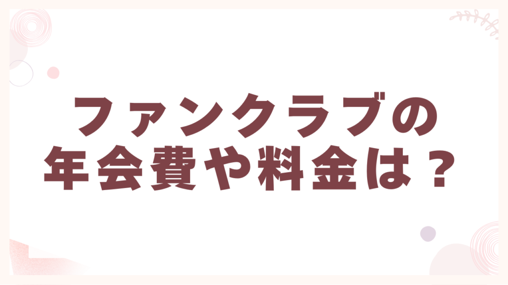 ファンクラブの年会費や料金は？