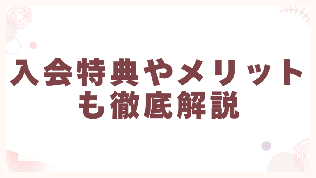 入会特典やメリットも徹底解説