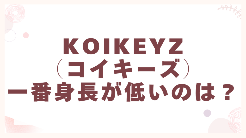 KOIKEYZ（コイキーズ）で一番身長が低いメンバーは誰？