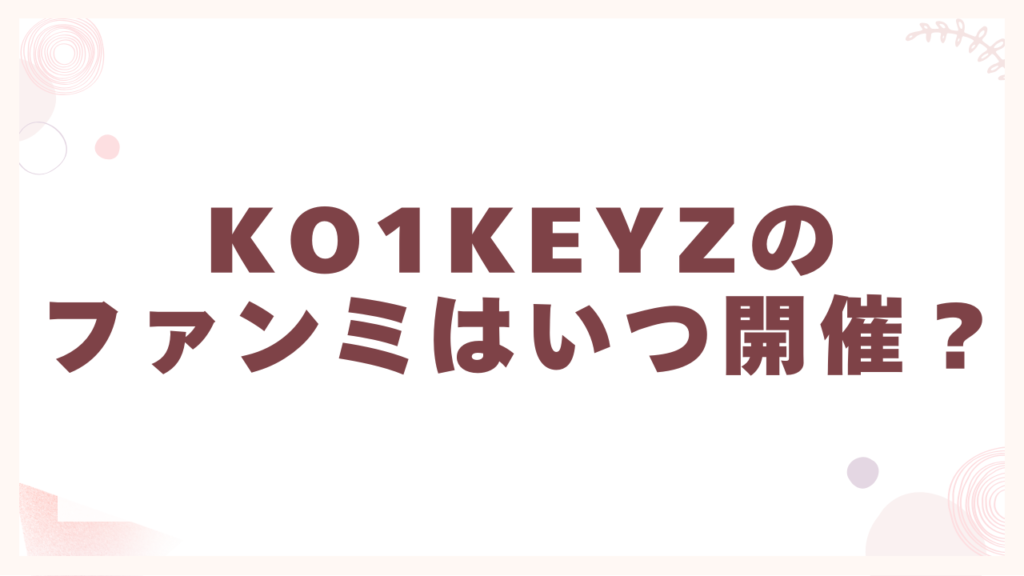 KO1KEYZ（コイキーズ）のファンミはいつ開催？