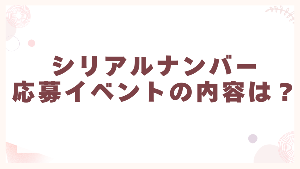 シリアルナンバー応募イベントの内容は発表済み？