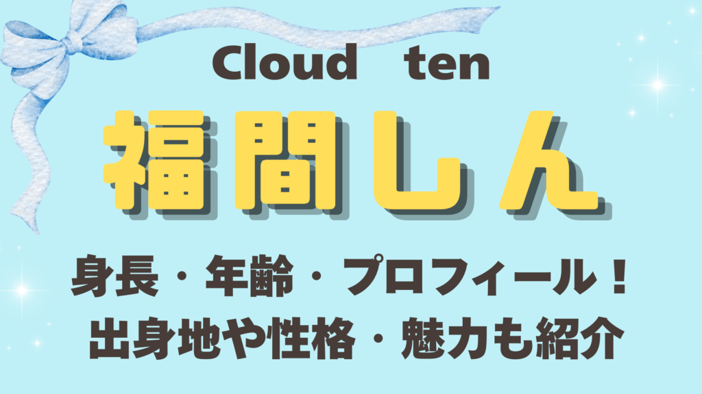 cloudten福間しんの身長・年齢・プロフィール！出身地や性格・魅力も紹介