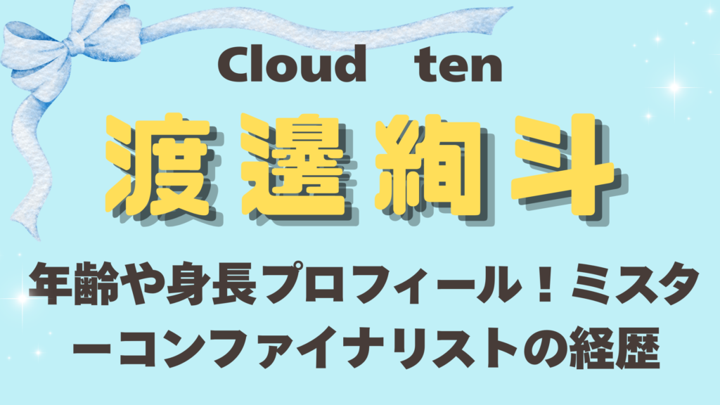 Cloudten渡邊絢斗の年齢や身長プロフィール！ミスターコンファイナリストの経歴