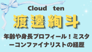Cloudten渡邊絢斗の年齢や身長プロフィール!ミスターコンファイナリストの経歴