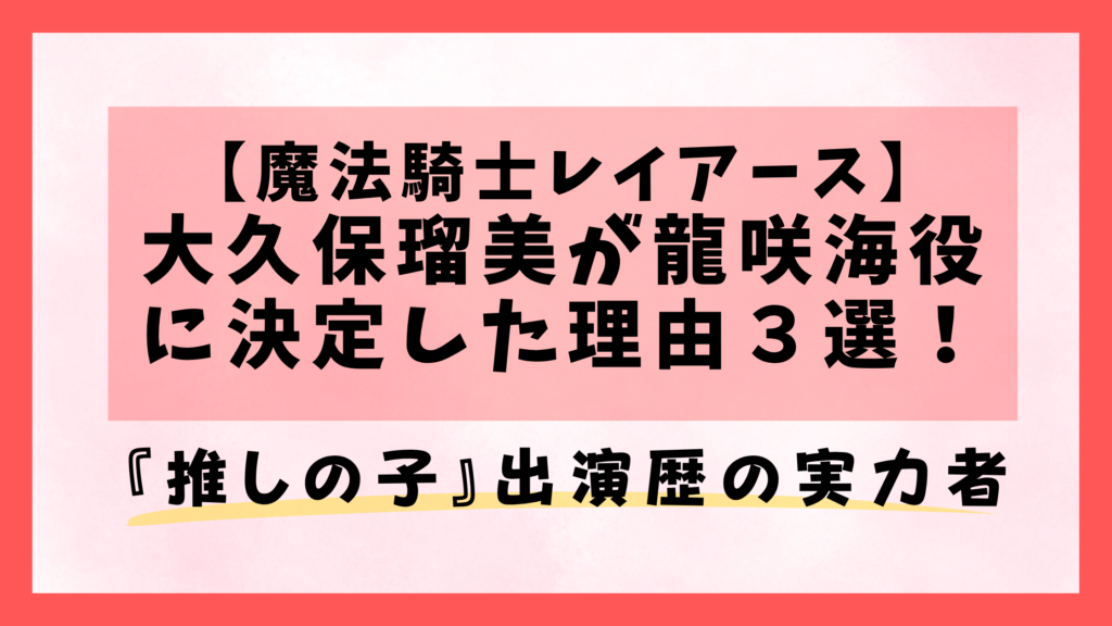 【魔法騎士レイアース】大久保瑠美が龍咲海役に決定した理由３選！『推しの子』出演歴の実力者