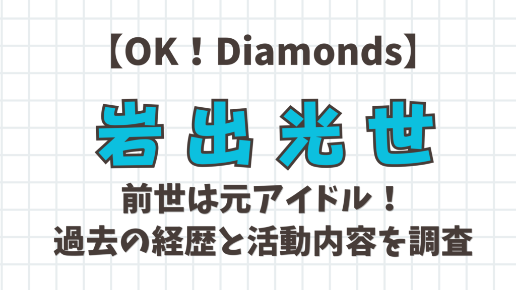 【OK！Diamonds】岩出光世の前世は元アイドル！過去の経歴と活動内容を調査