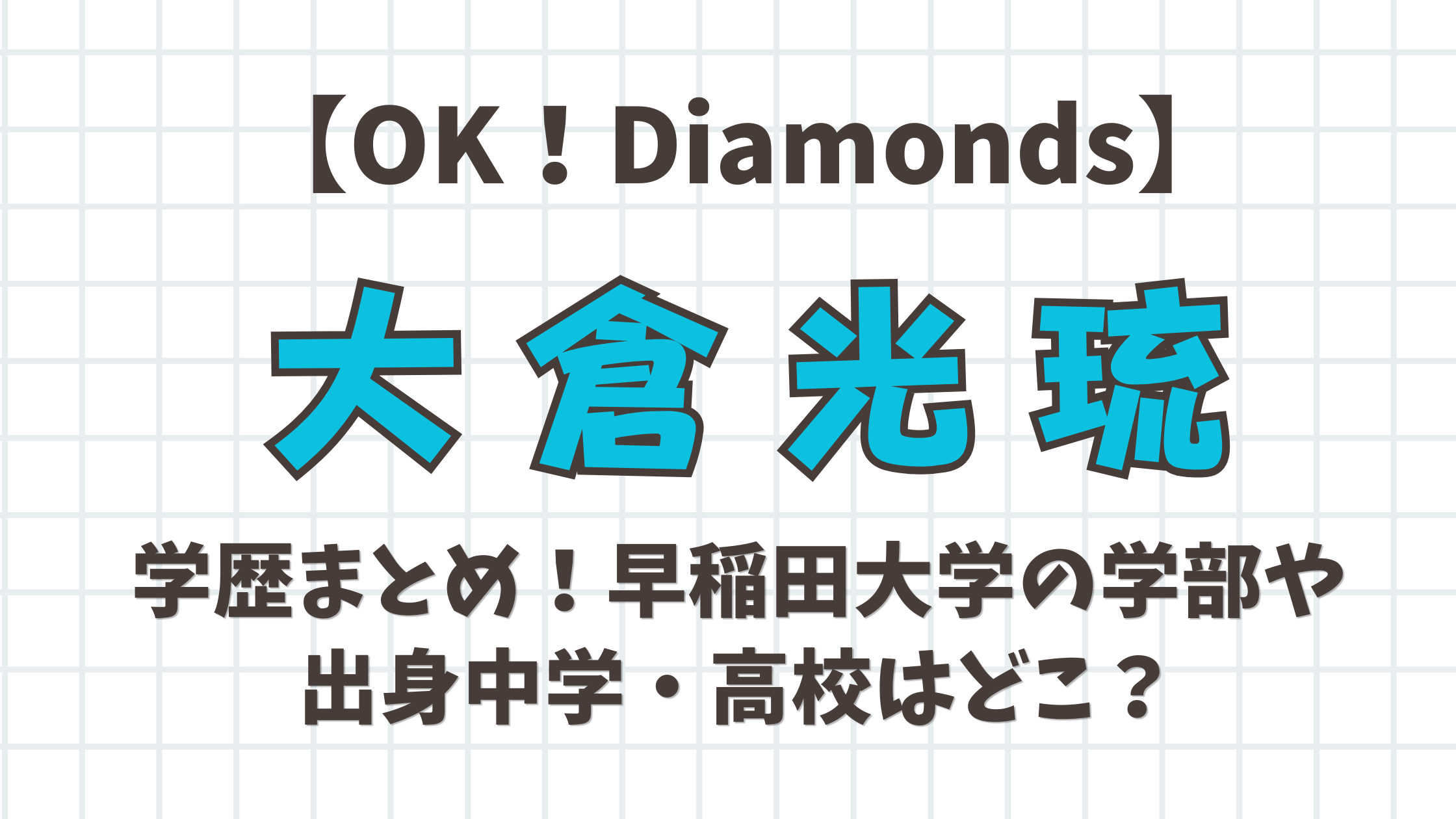 【OK！Daiamonds】大倉光琉の学歴まとめ！早稲田大学の学部や出身中学・高校はどこ？