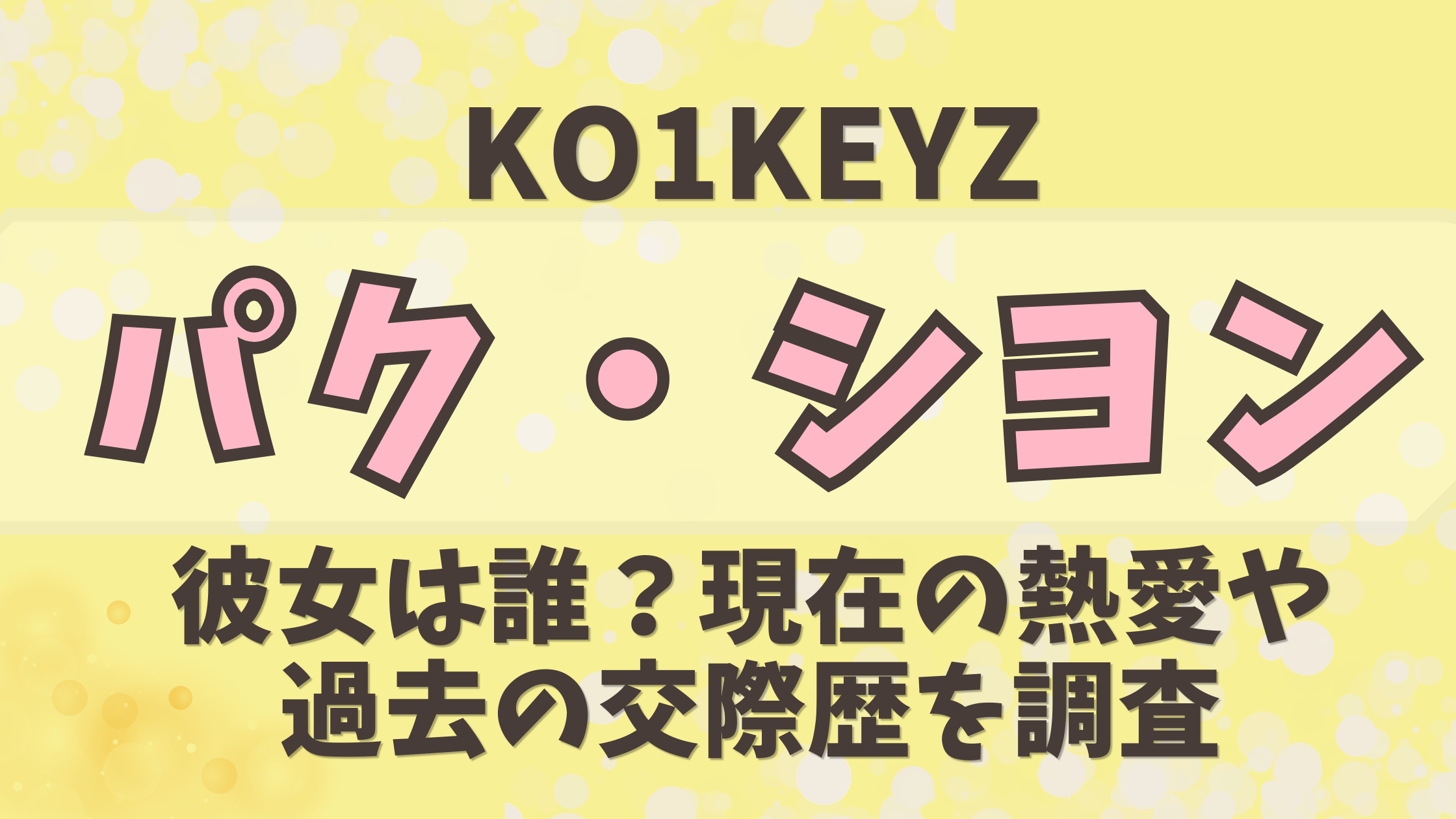 【KO1KEYZ】パク・シヨンの彼女は誰？現在の熱愛や過去の交際歴を調査