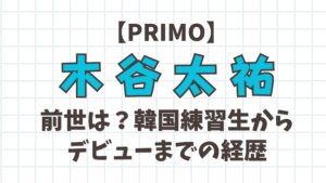 【PRIMO】木谷太祐の前世は?韓国練習生からデビューまでの経歴