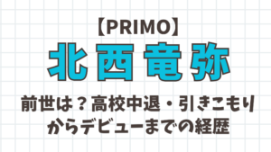 【PRIMO】北西竜弥の前世は?高校中退・引きこもりからデビューまでの経歴