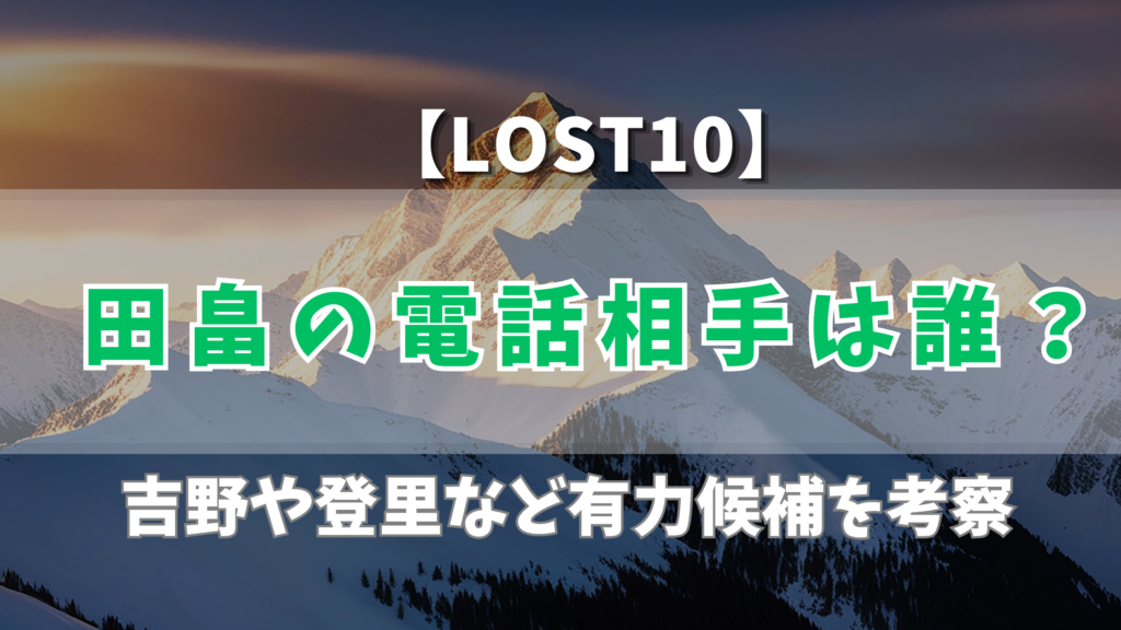 【LOST10】田畠の電話相手は誰？吉野や登里など有力候補を考察