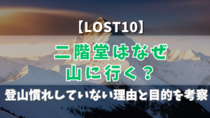 【LOST10】二階堂はなぜ山に行く？登山慣れしていない理由と目的を考察