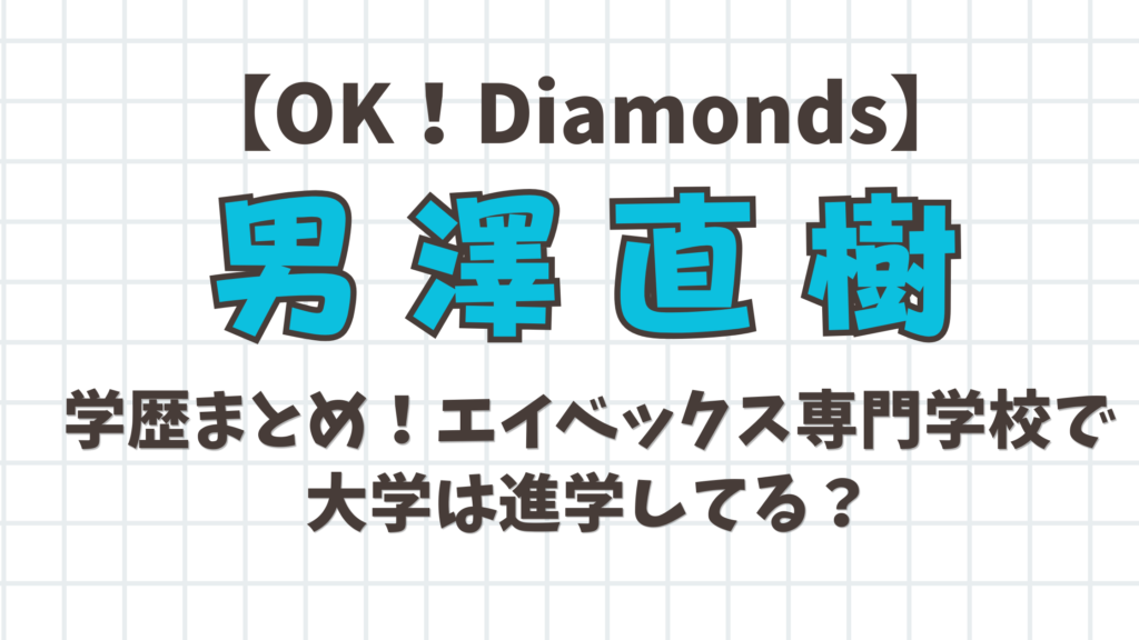 【OK! Daiamonds】男澤直樹の学歴まとめ！エイベックス専門学校で大学進学してる？