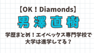 【OK! Daiamonds】男澤直樹の学歴まとめ!エイベックス専門学校で大学進学してる?