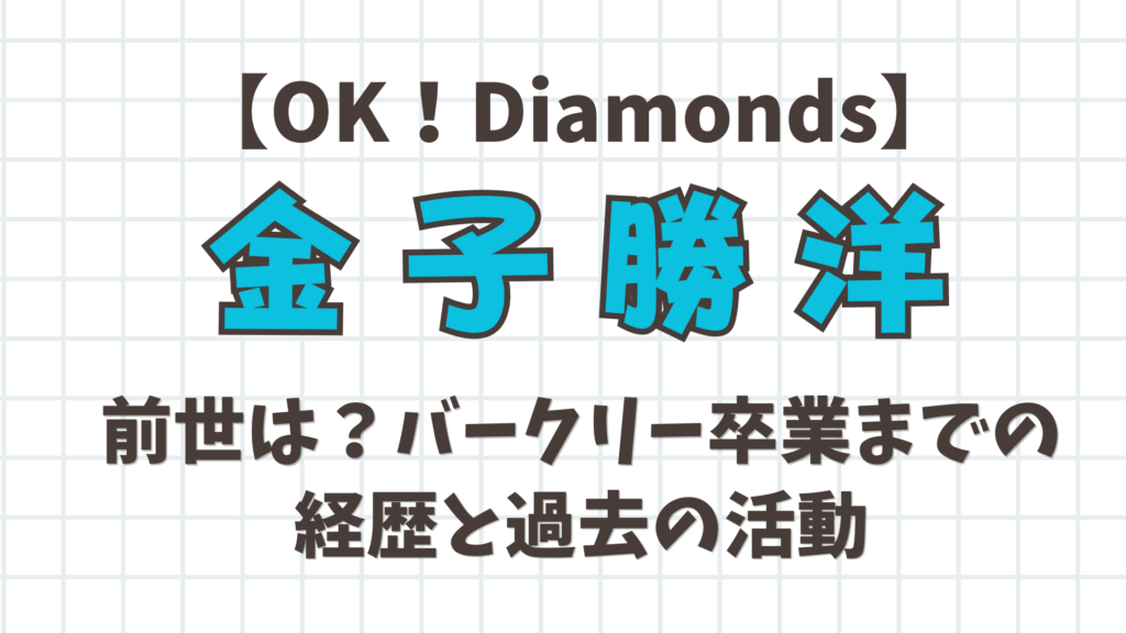 【OK！Diamonds】金子勝洋の前世は？バークリー卒業までの経歴と過去の活動