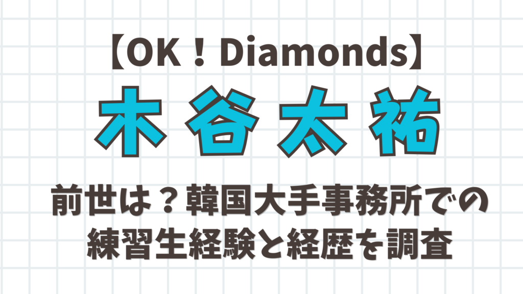 【OK！Diamonds】木谷太祐の前世は？韓国大手事務所での練習生経験と経歴を調査