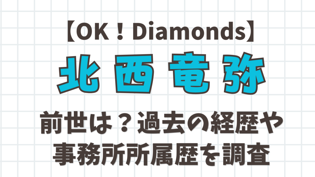 【OK！Diamonds】北西竜弥の前世は？過去の経歴や事務所所属歴を調査