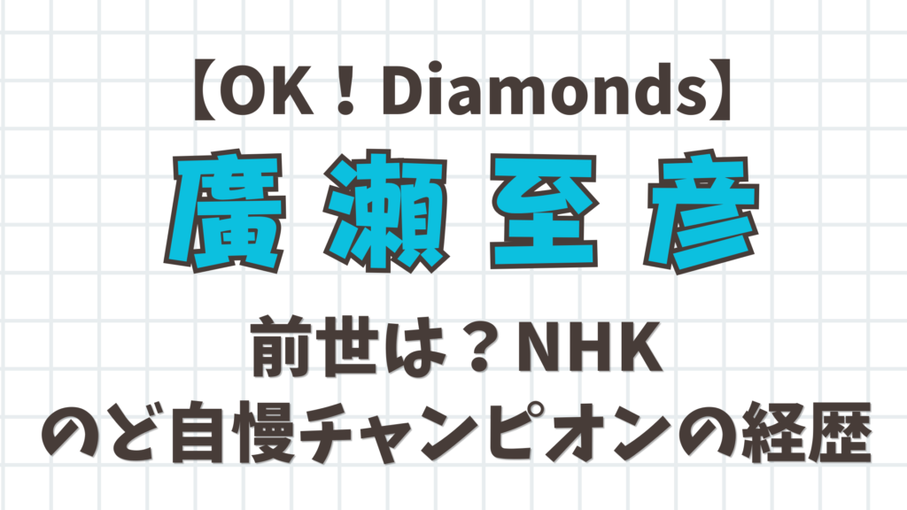 【OK！Diamonds】廣瀬至彦（ひろせじげん）の前世は？NHKのど自慢チャンピオンの経歴