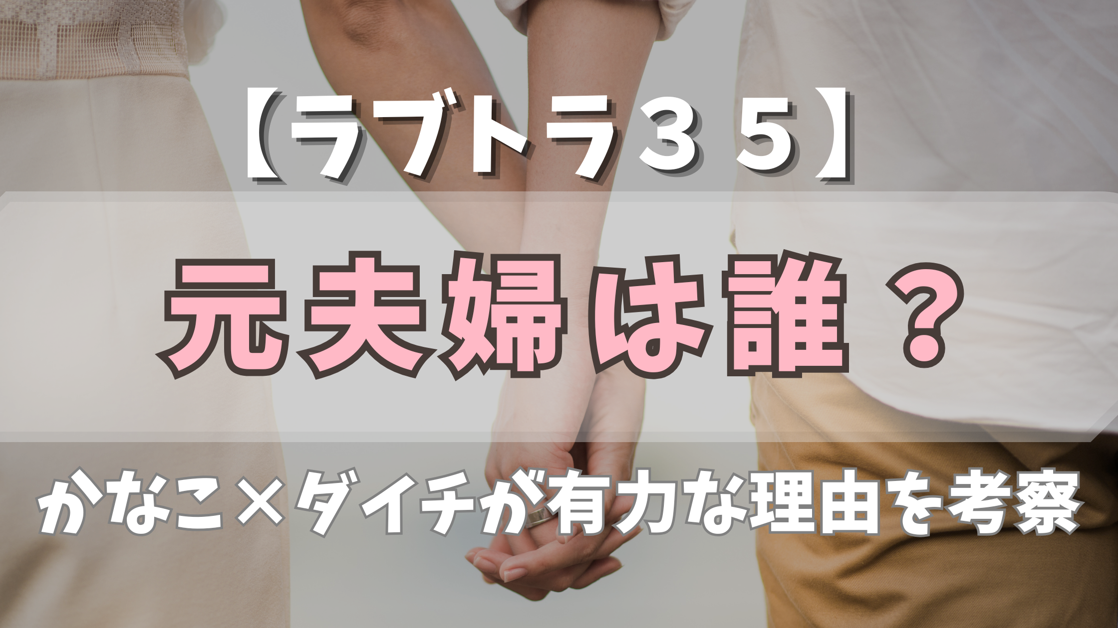 【ラブトラ35+】元夫婦は誰？かなこ×ダイチが有力な理由を考察