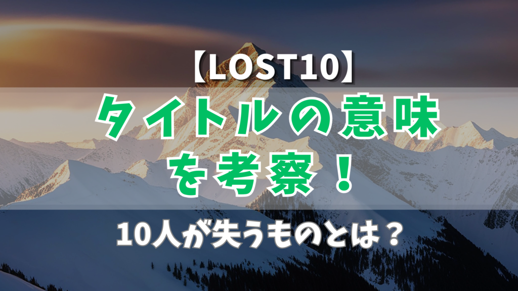 【LOST10】タイトルの意味を考察！10人が失うものとは？